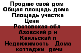 Продаю свой дом › Общая площадь дома ­ 47 › Площадь участка ­ 160 000 › Цена ­ 1 400 000 - Ростовская обл., Азовский р-н, Каяльский п. Недвижимость » Дома, коттеджи, дачи продажа   